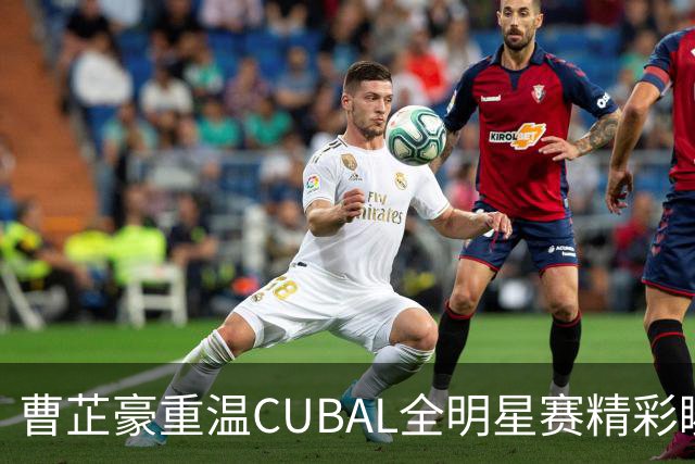 曹芷豪重温CUBAL全明星赛精彩瞬间：时间有限，记忆永存